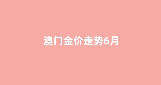 澳门金价走势6月_价走势6月1日