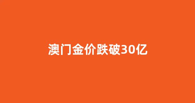 澳门金价跌破30亿_价实时价格