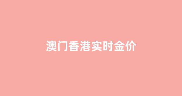 澳门香港实时金价走势_澳门香港实时金价