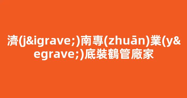 濟(jì)南專(zhuān)業(yè)底裝鶴管廠家(濱州專(zhuān)業(yè)上裝鶴管廠家)(1)