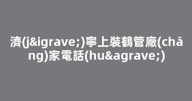 濟(jì)寧上裝鶴管廠(chǎng)家電話(huà)(山東商用鶴管生產(chǎn)廠(chǎng)家)(1)