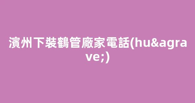 濱州下裝鶴管廠家電話(huà)(濱州下裝鶴管廠家電話(huà)地址)(1)
