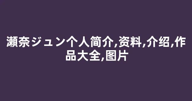 瀬奈ジュン个人简介,资料,介绍,作品大全,图片