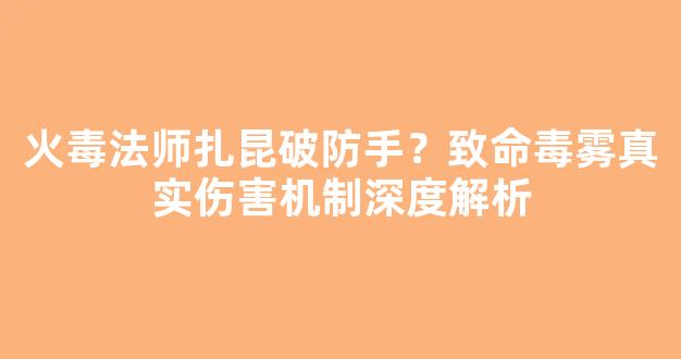 火毒法师扎昆破防手？致命毒雾真实伤害机制深度解析