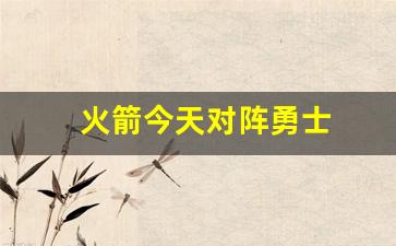 火箭今天对阵勇士-今天火箭对勇士视频