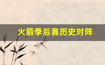 火箭季后赛历史对阵表-火箭季后赛历史对阵