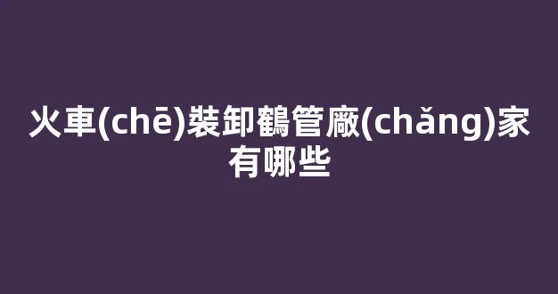 火車(chē)裝卸鶴管廠(chǎng)家有哪些(火車(chē)輕油裝卸鶴管)(1)
