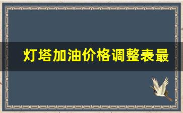 灯塔加油价格调整表最新-灯塔汽油价格