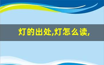 灯的出处,灯怎么读,灯的意思,灯的拼音-第1张图片-我的生活随想