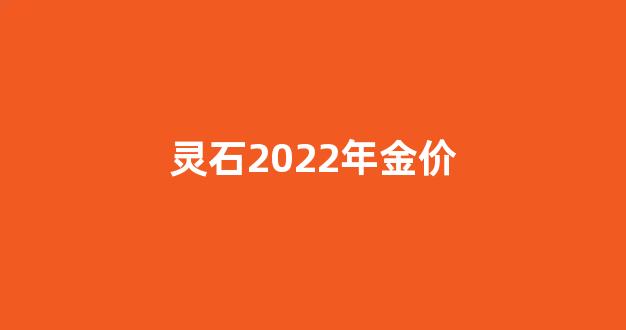 灵宝今日金价_灵石2022年金价