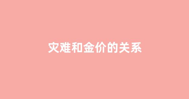 灾难对黄金影响_灾难和金价的关系