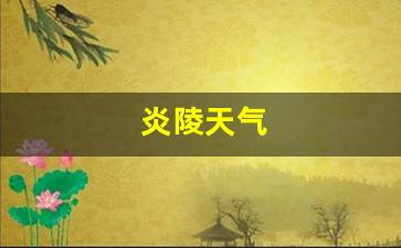 炎陵天气_炎陵天气预报15天当地