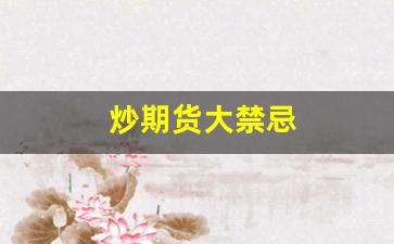 炒期货大禁忌(炒期货的痛苦经历)_https://www.xzdzcjx.com_科创板_第1张