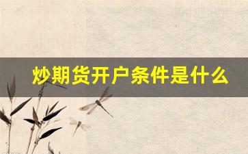 炒期货开户条件是什么(炒期货哪个平台开户最好)_https://www.huakunhengjia.com_股票资讯_第1张