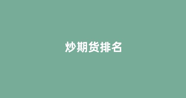 炒期货排名(最好的期货公司排名)_https://www.gfdzclz.com_北交所_第1张