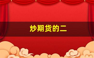 炒期货的二(炒期货新手入门)_https://www.gfdzclz.com_创业板_第1张