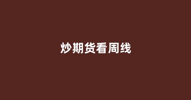 炒期货看周线(期货周线怎么看)_https://www.wguangz.com_大商所_第1张
