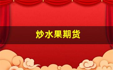 炒水果期货(水果期货市场)_https://www.xzdzcjx.com_上交所_第1张
