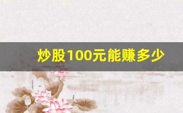 炒股100元能赚多少钱(100块炒股能赚多少钱)_https://www.dongshengweixin.com_北交所_第1张