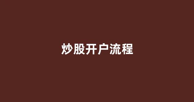 炒股开户流程(炒股开户流程恒 盛策略如何选择)_https://www.wanyuyiyao.com_上交所_第1张