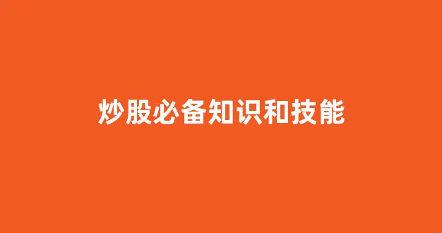 炒股必备知识和技能(炒股必备知识和技能)_https://www.jnskb.com_效果图_第1张