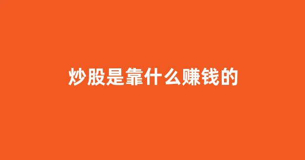 炒股是靠什么赚钱的(炒股挣得钱是哪里来的)_https://www.luoxuangg888.com_科创板_第1张