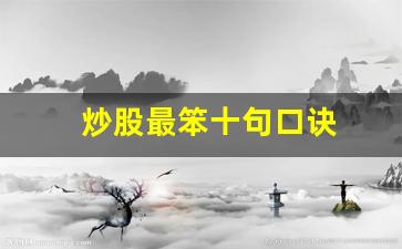 炒股最笨十句口诀(炒股最笨十句口诀是什么)_https://www.jnskb.com_装修流程_第1张