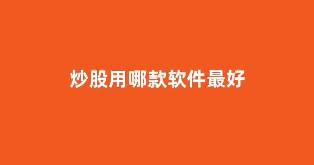 炒股用哪款软件最好(炒股用哪款软件最好用)_https://www.gfdzclz.com_科创板_第1张