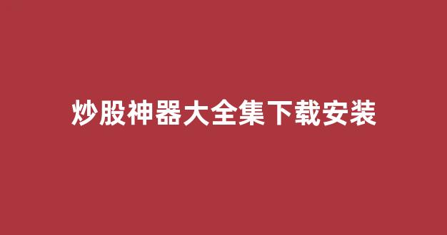 炒股神器大全集下载安装(炒股软件官方下载)_https://www.brunchezvous.com_自由行_第1张