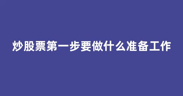 炒股票第一步要做什么准备工作(炒股第一步先学什么)_北交所_第1张_财经网 炒股票第一步要做什么准备工作(炒股第一步先学什么)_https://www.luoxuangg888.com_北交所_第1张
