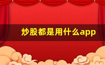 炒股都是用什么app(炒股都是用什么银行卡)_https://www.heiljjianzu.com_创业板_第1张