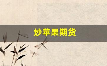 炒苹果期货(炒苹果期货啥意思)_https://www.fzdzcxj.com_深交所_第1张