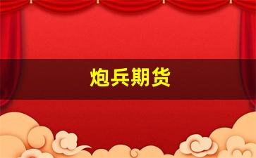 炮兵期货(炮兵 术语)_https://www.xzdzchf.com_深交所_第1张