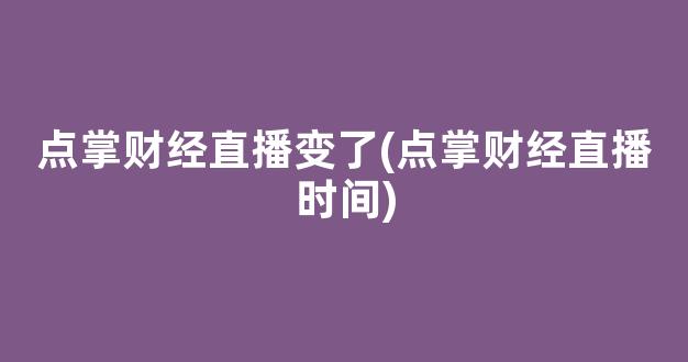 点掌财经直播变了(点掌财经直播时间)(点掌财经高清电视直播)_https://www.kskjyy.com_设计报价_第1张