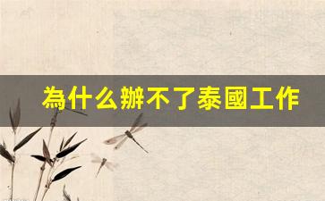 為什么辦不了泰國工作簽(泰國工作證不取消有什么后果)