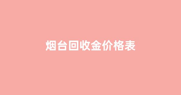 烟台回收金价格表_烟台回收黄金多少钱一克