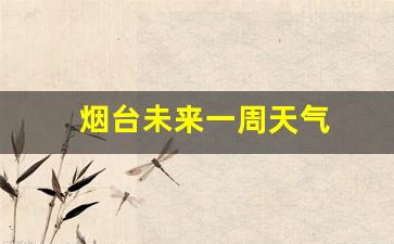 烟台未来一周天气适合出游吗_烟台未来一周天气