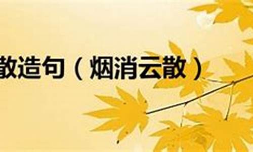 烟消云散造句50字简单_烟消云散造句50字简单一点