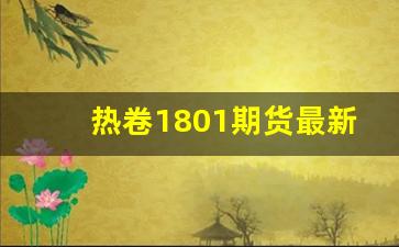热卷1801期货最新行情(热卷2108期货行情)_https://www.jianghaiboli.com_期货_第1张