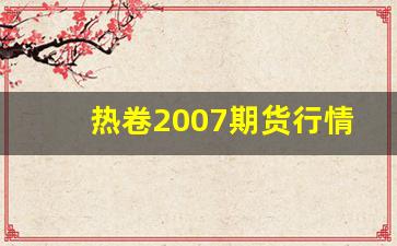 热卷2007期货行情(热卷2107期货行情)_https://www.tuogunzhijia.com_道指期货_第1张