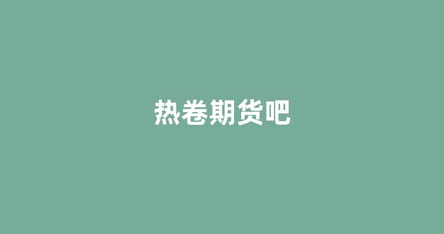热卷期货吧(热卷期货吧东方财富论坛)_科创板_第1张_财经网 热卷期货吧(热卷期货吧东方财富论坛)_https://www.xzdzcjn.com_科创板_第1张