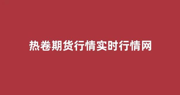 热卷期货行情实时行情网(热卷期货行情实时行情网)_https://www.rzcpcj.com_淘宝运营_第1张
