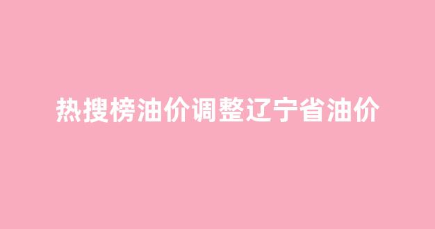 辽宁地区油价_热搜榜油价调整辽宁省油价