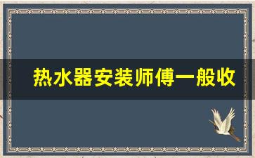 热水器安装人工费多少-热水器安装师傅一般收费多少钱一台
