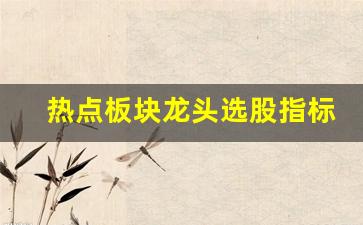 热点板块龙头选股指标(股票的热点板块)_https://www.gzyhshgzzx.com_大商所_第1张