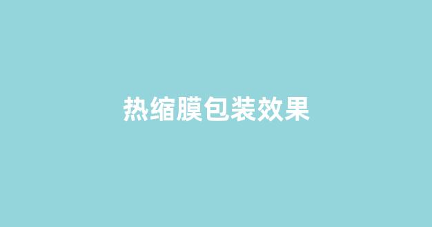热缩膜包装效果(热缩膜机器)_https://www.taocizhiliang.com_装修公司_第1张