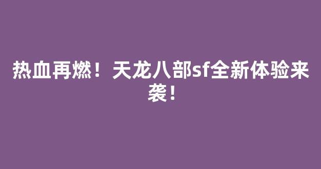 热血再燃！天龙八部sf全新体验来袭！
