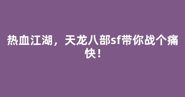 热血江湖，天龙八部sf带你战个痛快！