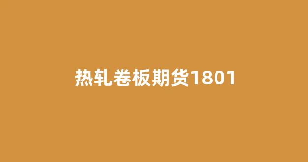 热轧卷板期货1801(热轧卷板期货代码)_https://www.gfdzclz.com_深交所_第1张