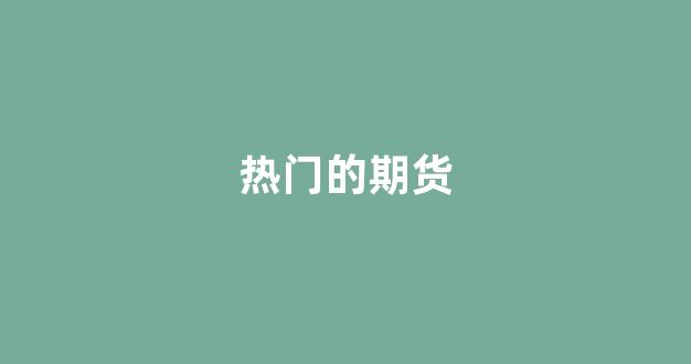 热门的期货(热门期货合约)_https://www.gfdzclz.com_上交所_第1张